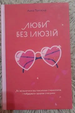 Люби без ілюзій. Як звільнитися від токсичних стереотипів і побудувати здорові стосунки