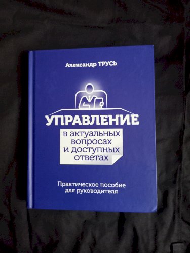 Управление в актуальных вопросах и доступных ответах. Практическое пособие для руководителя
